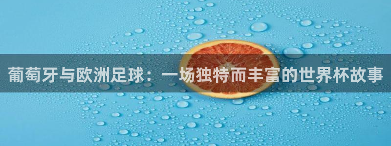世俱杯直播：葡萄牙与欧洲足球：一场独特而丰富的世界杯故事