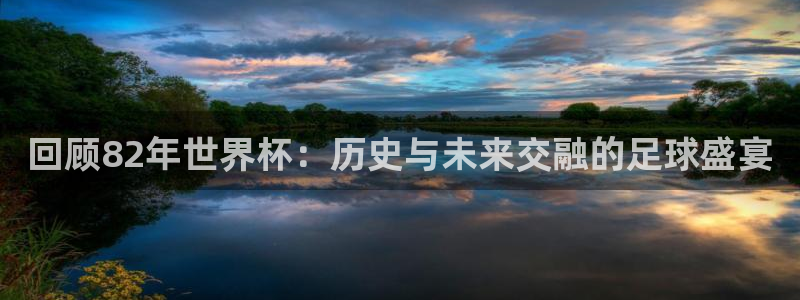 欧洲世界杯预选赛赛程：回顾82年世界杯：历史与未来交融的足球盛宴