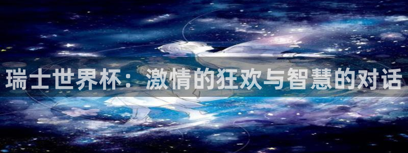 2026世界杯亚洲区预选赛：瑞士世界杯：激情的狂欢与智慧的对话